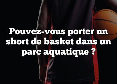 Pouvez-vous porter un short de basket dans un parc aquatique ?